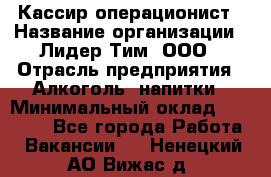 Кассир операционист › Название организации ­ Лидер Тим, ООО › Отрасль предприятия ­ Алкоголь, напитки › Минимальный оклад ­ 23 000 - Все города Работа » Вакансии   . Ненецкий АО,Вижас д.